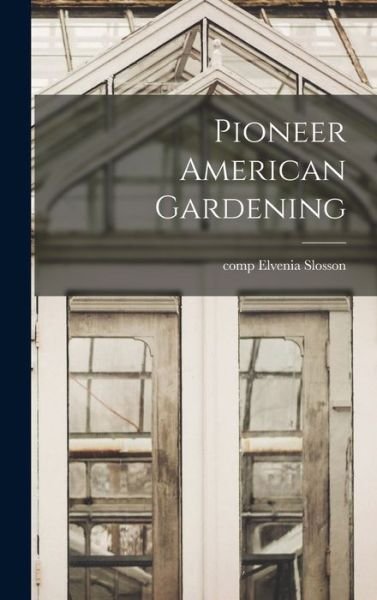 Cover for Elvenia Comp Slosson · Pioneer American Gardening (Hardcover Book) (2021)