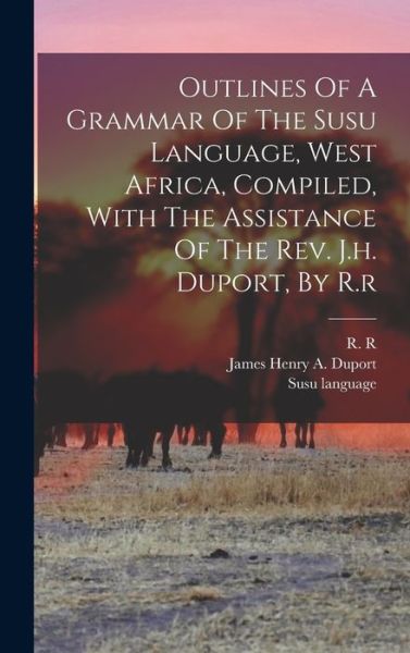 Cover for R. R · Outlines of a Grammar of the Susu Language, West Africa, Compiled, with the Assistance of the Rev. J. H. Duport, by R. r (Book) (2022)