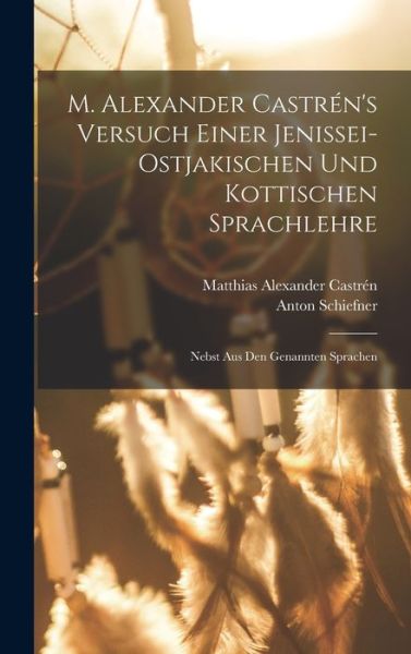 M. Alexander Castrén's Versuch Einer Jenissei-Ostjakischen und Kottischen Sprachlehre - Matthias Alexander Castrén - Books - Creative Media Partners, LLC - 9781016974745 - October 27, 2022