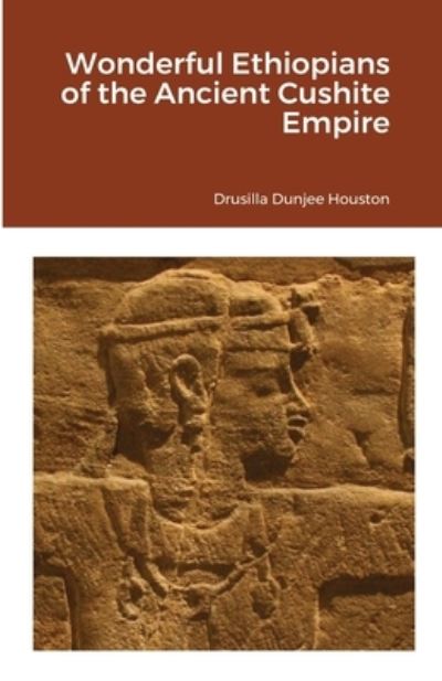 Wonderful Ethiopians of the Ancient Cushite Empire - Drusilla Dunjee Houston - Books - Lulu.com - 9781105623745 - July 13, 2021