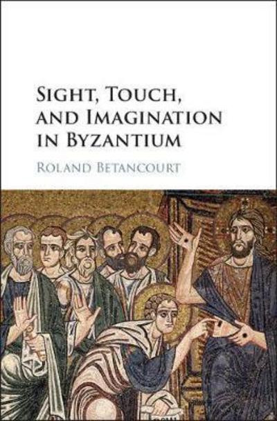 Cover for Betancourt, Roland (University of California, Irvine) · Sight, Touch, and Imagination in Byzantium (Hardcover Book) (2018)