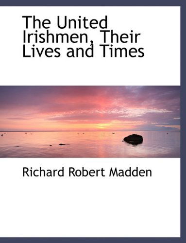 The United Irishmen, Their Lives and Times - Richard Robert Madden - Książki - BiblioLife - 9781116399745 - 10 listopada 2009