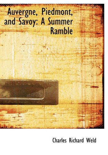 Auvergne, Piedmont, and Savoy: a Summer Ramble - Charles Richard Weld - Books - BiblioLife - 9781116993745 - November 17, 2009