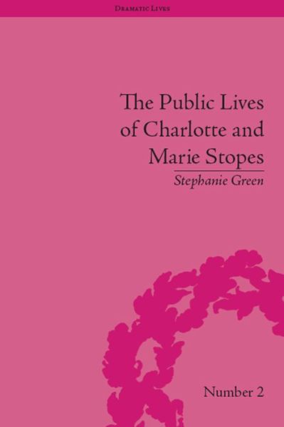 The Public Lives of Charlotte and Marie Stopes - Dramatic Lives - Stephanie Green - Books - Taylor & Francis Ltd - 9781138661745 - January 21, 2016