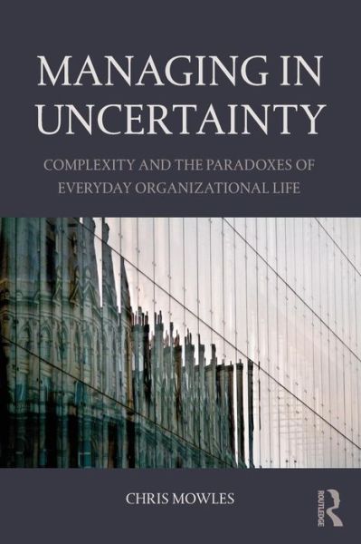 Cover for Mowles, Chris (University of Hertfordshire, UK) · Managing in Uncertainty: Complexity and the paradoxes of everyday organizational life (Taschenbuch) (2015)