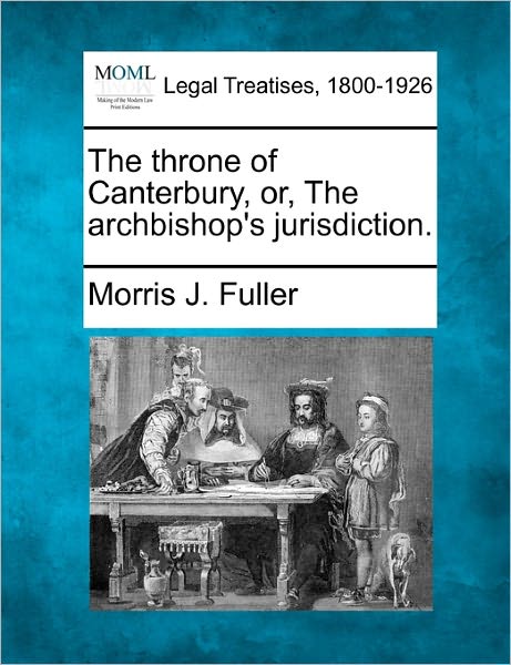 Cover for Morris J Fuller · The Throne of Canterbury, Or, the Archbishop's Jurisdiction. (Paperback Book) (2010)