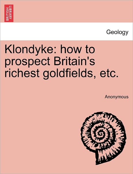 Cover for Anonymous · Klondyke: How to Prospect Britain's Richest Goldfields, Etc. (Paperback Book) (2011)