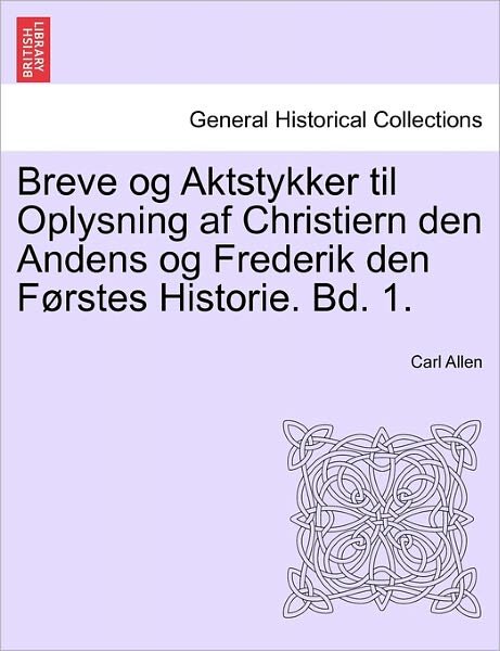 Cover for Carl Allen · Breve og Aktstykker til Oplysning af Christiern den Andens og Frederik den Forstes Historie. Bd. 1. (Paperback Book) (2011)