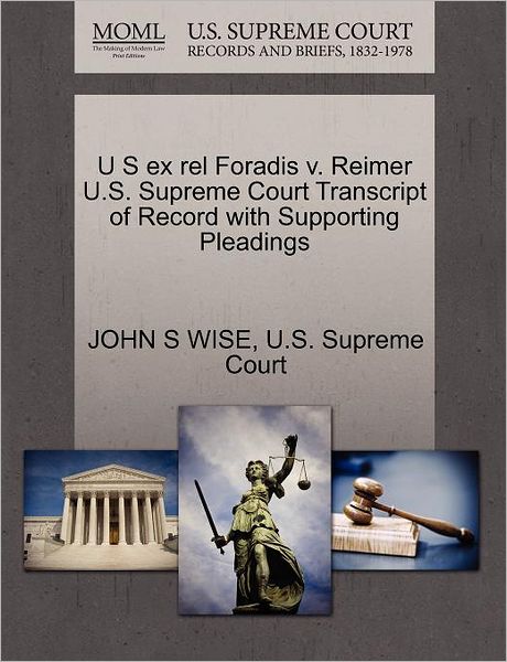 U S Ex Rel Foradis V. Reimer U.s. Supreme Court Transcript of Record with Supporting Pleadings - John Sergeant Wise - Books - Gale Ecco, U.S. Supreme Court Records - 9781270299745 - October 27, 2011