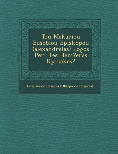 Cover for Eusebio De Cesarea (Obispo De Cesarea) · Tou Makariou Eusebiou Episkopou (Alexandreias) Logos Peri Tes Hem?eras Kyriakes? (Taschenbuch) (2012)