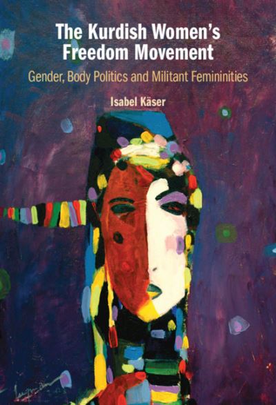 Cover for Kaser, Isabel (London School of Economics and Political Science) · The Kurdish Women's Freedom Movement: Gender, Body Politics and Militant Femininities (Hardcover Book) (2021)