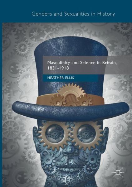 Cover for Heather Ellis · Masculinity and Science in Britain, 1831-1918 - Genders and Sexualities in History (Paperback Book) [Softcover reprint of the original 1st ed. 2017 edition] (2018)