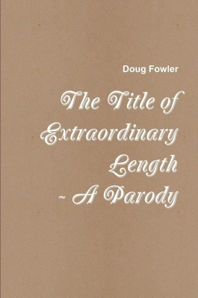 The Title of Extraordinary Length - A Parody - Doug Fowler - Książki - Lulu.com - 9781387151745 - 9 sierpnia 2017