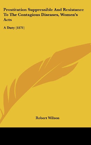 Prostitution Suppressible and Resistance to the Contagious Diseases, Women's Acts: a Duty (1871) - Robert Wilson - Książki - Kessinger Publishing, LLC - 9781437191745 - 27 października 2008