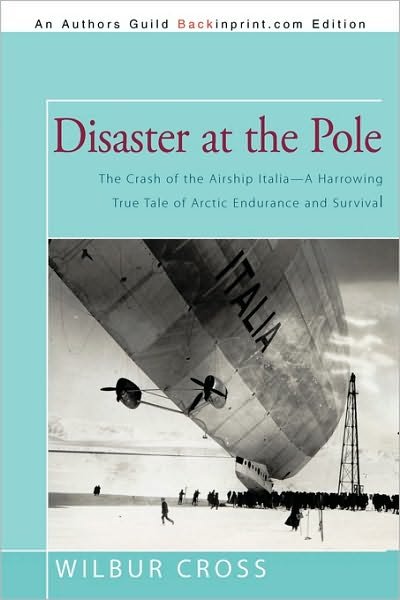 Cover for Wilbur Cross · Disaster at the Pole: the Crash of the Airship Italia-a Harrowing True Tale of Arctic Endurance and Survival (Paperback Book) (2010)