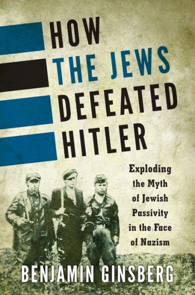 Cover for Benjamin Ginsberg · How the Jews Defeated Hitler: Exploding the Myth of Jewish Passivity in the Face of Nazism (Pocketbok) (2016)