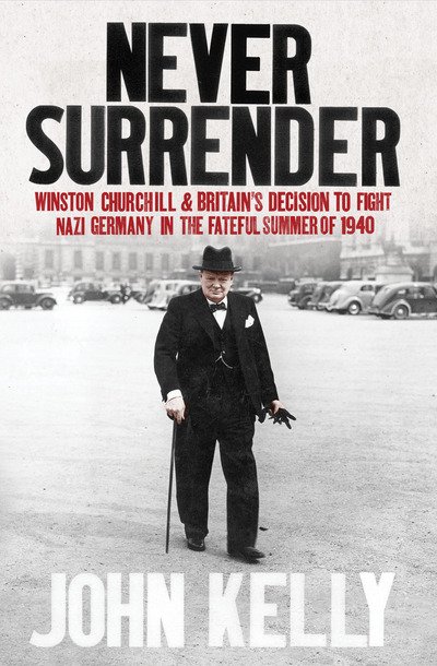 Cover for John Kelly · Never Surrender: Winston Churchill and Britain's Decision to Fight Nazi Germany in the Fateful Summer of 1940 (Pocketbok) (2016)