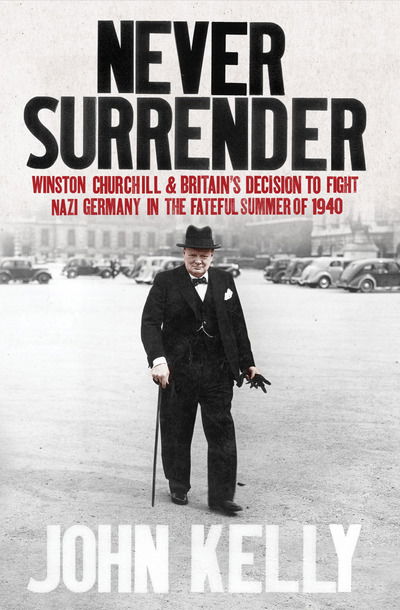 Cover for John Kelly · Never Surrender: Winston Churchill and Britain's Decision to Fight Nazi Germany in the Fateful Summer of 1940 (Paperback Book) (2016)