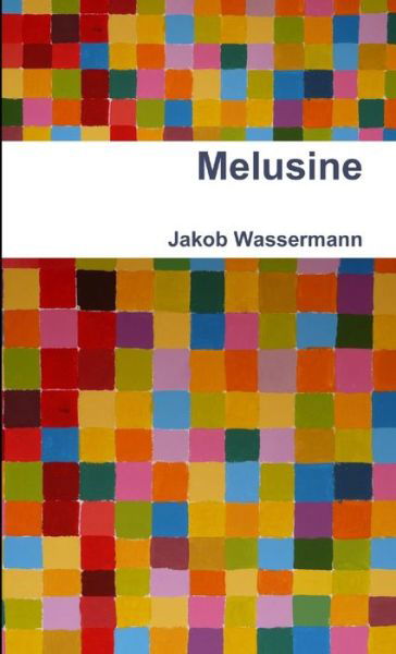 Melusine - Jakob Wassermann - Books - Lulu Press, Inc. - 9781471649745 - March 29, 2012