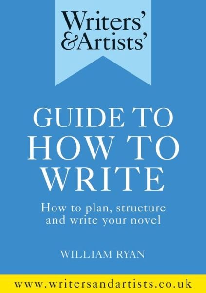 Writers' & Artists' Guide to How to Write: How to plan, structure and write your novel - Writers' and Artists' - William Ryan - Bøger - Bloomsbury Publishing PLC - 9781472978745 - May 13, 2021