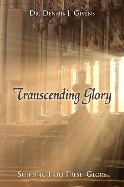 Dr Dennis J Givens · Transcending Glory: Shifting into Fresh Glory (Paperback Book) (2014)
