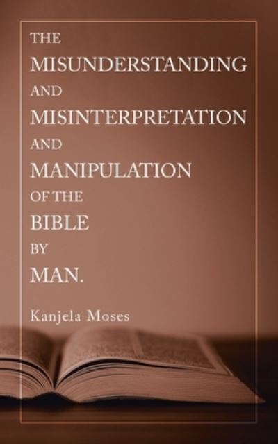 Cover for Kanjela Moses · The Misunderstanding and Misinterpretation and Manipulation of the Bible by Man. (Paperback Book) (2019)