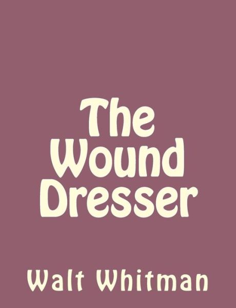 The Wound Dresser - Walt Whitman - Books - Createspace - 9781490475745 - November 25, 2013