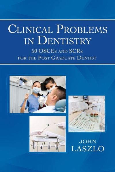 Clinical Problems in Dentistry: 50 Osces and Scrs for the Post Graduate Dentist - John Laszlo - Books - Xlibris Corporation - 9781493119745 - November 11, 2013