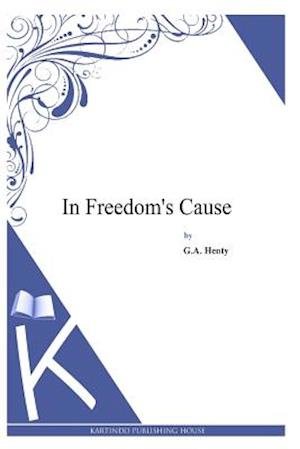 In Freedom's Cause - G a Henty - Books - Createspace - 9781494899745 - January 5, 2014