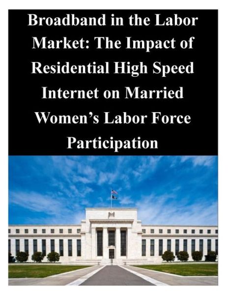 Cover for Federal Reserve Board · Broadband in the Labor Market: the Impact of Residential High Speed Internet on Married Women's Labor Force Participation (Paperback Book) (2014)