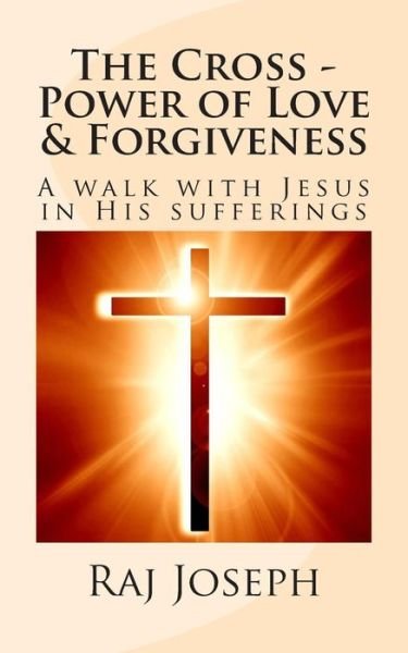 Cover for Raj Joseph · The Cross - Power of Love &amp; Forgiveness: a Walk with Jesus in His Sufferings (Pocketbok) (2015)