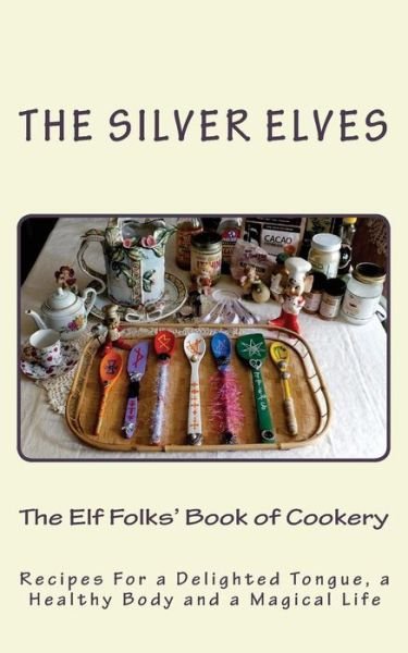 Cover for The Silver Elves · The Elf Folks' Book of Cookery: Recipes for a Delighted Tongue, a Healthy Body and a Magical Life (Pocketbok) (2015)