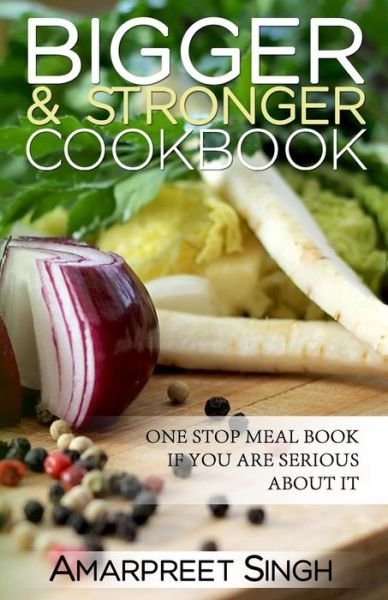 Cover for Amarpreet Singh · Bigger and Stronger Cookbook: Build Your Muscles and Stay Healthy (Recipes Inclu: One Stop Meal Book if You Are Serious About Getting Bigger - Recip (Paperback Book) (2015)