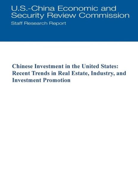 Cover for U S -china Economic and Security Review · Chinese Investment in the United States: Recent Trends in Real Estate, Industry, and Investment Promotion (Paperback Bog) (2015)