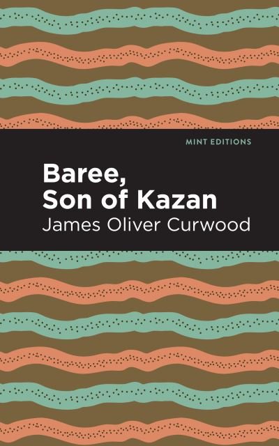 Baree, Son of Kazan: A Child of the Forest - Mint Editions - James Oliver Curwood - Livros - Graphic Arts Books - 9781513280745 - 6 de maio de 2021