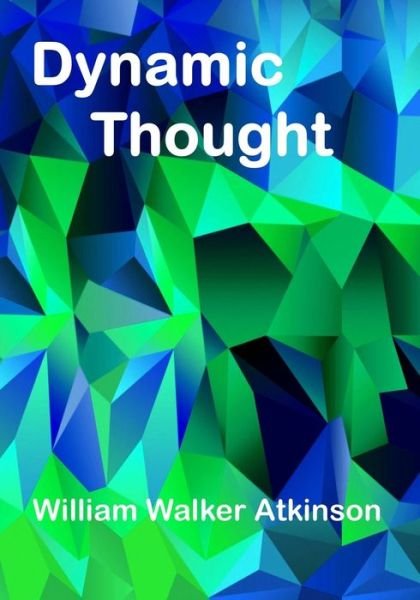 Dynamic Thought - William Walker Atkinson - Books - Createspace Independent Publishing Platf - 9781517419745 - September 18, 2015