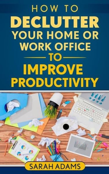 Cover for Sarah Adams · How to Declutter Your Home or Work Office to Improve Productivity (Pocketbok) (2017)