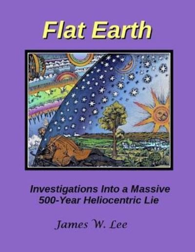 Flat Earth; Investigations Into a Massive 500-Year Heliocentric Lie - B&w - James W Lee - Boeken - Createspace Independent Publishing Platf - 9781543018745 - 25 maart 2017
