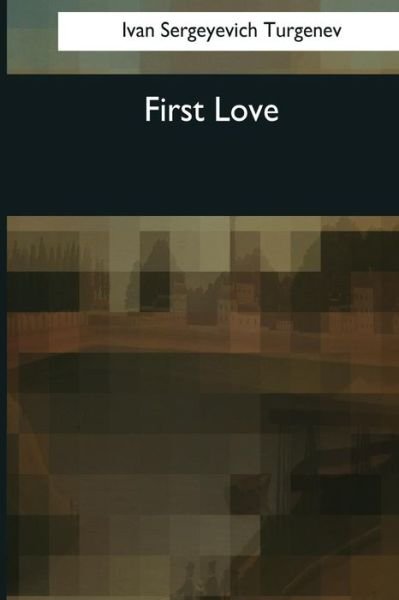 First Love - Ivan Sergeyevich Turgenev - Bøker - Createspace Independent Publishing Platf - 9781544082745 - 25. mars 2017