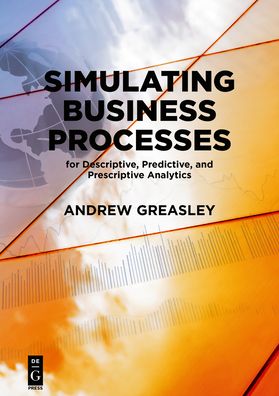 Simulating Business Processes for Descriptive, Predictive, and Prescriptive Analytics - Andrew Greasley - Books - De Gruyter - 9781547416745 - October 21, 2019