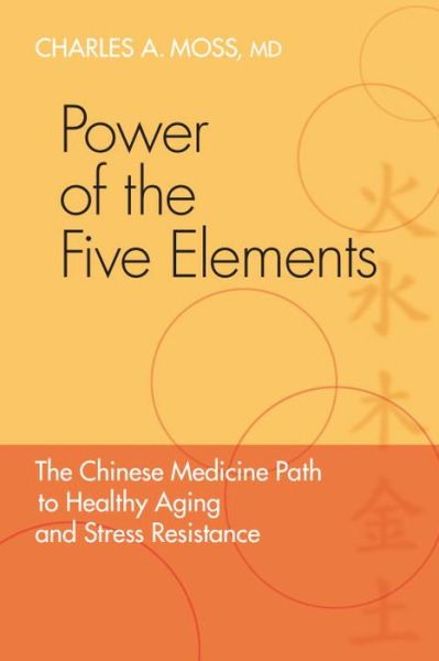 Cover for Moss, Charles A., M.D. · Power of the Five Elements: The Chinese Medicine Path to Healthy Aging and Stress Resistance (Paperback Book) (2010)