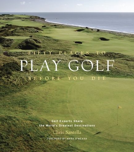 Cover for Chris Santella · Fifty Places to Play Golf Before You Die: Golf Experts Share the World's Greatest Destinations (Hardcover Book) (2005)