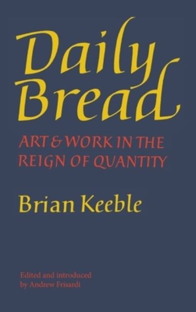 Daily Bread Art and Work in the Reign of Quantity - Brian Keeble - Książki - Angelico Press - 9781621385745 - 9 kwietnia 2015