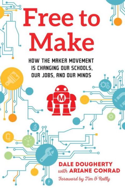 Free to Make: How the Maker Movement is Changing Our Schools, Our Jobs, and Our Minds - Dale Dougherty - Books - North Atlantic Books,U.S. - 9781623170745 - September 27, 2016