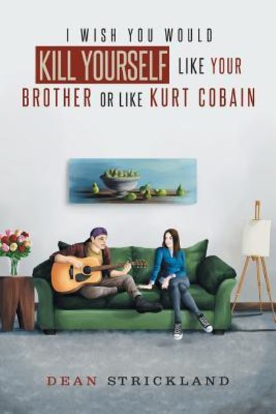Cover for Dean Strickland · I Wish You Would Kill Yourself Like Your Brother or Like Kurt Cobain (Paperback Book) (2018)