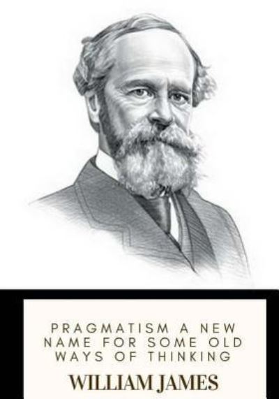 Cover for Dr William James · Pragmatism A New Name for Some Old Ways of Thinking (Taschenbuch) (2018)