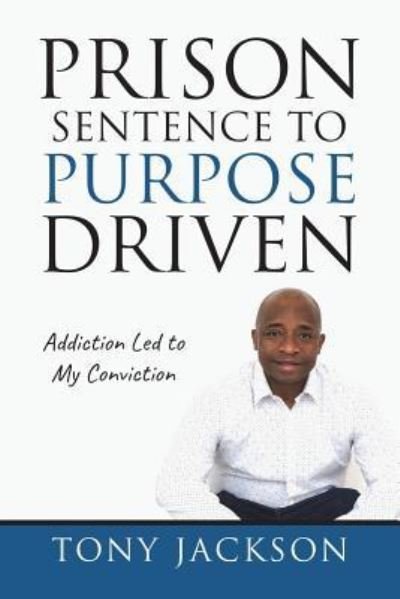Prison Sentence to Purpose Driven - Tony Jackson - Books - Createspace Independent Publishing Platf - 9781723355745 - July 20, 2018