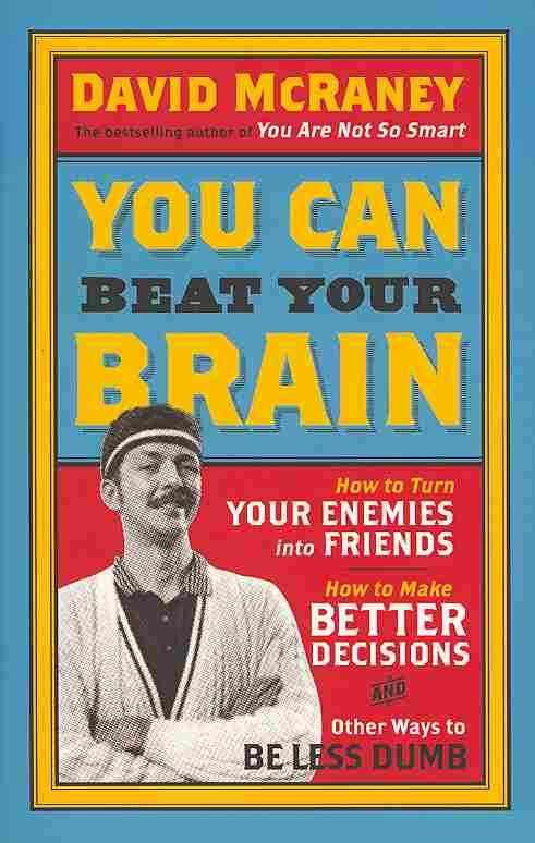 Cover for David McRaney · You Can Beat Your Brain: How to Turn Your Enemies Into Friends, How to Make Better Decisions, and Other Ways to Be Less Dumb (Paperback Book) (2013)