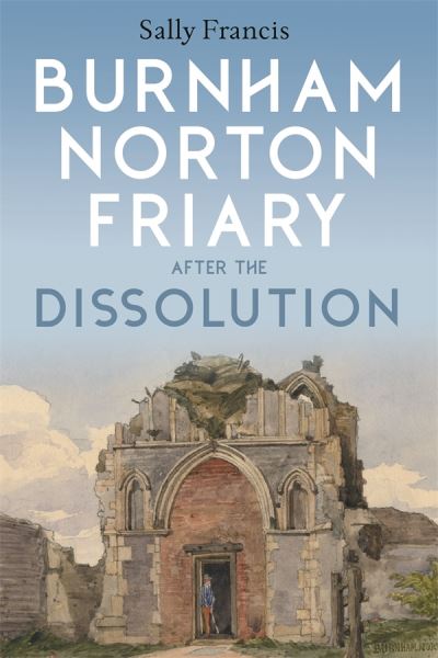 Burnham Norton Friary after the Dissolution - Sally Francis - Books - Boydell & Brewer Ltd - 9781783276745 - January 10, 2023