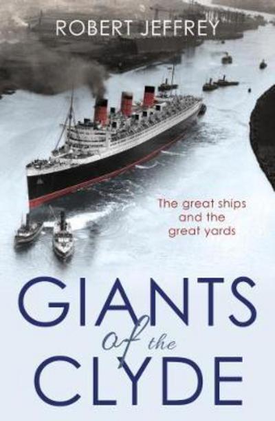 Giants of the Clyde: The great ships and the great yards - Robert Jeffrey - Books - Bonnier Books Ltd - 9781785300745 - May 30, 2017